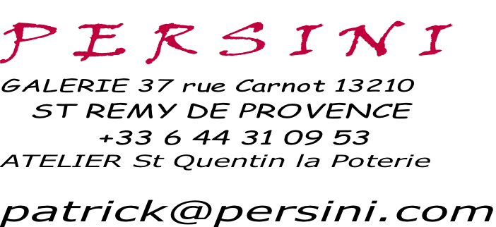 P E R S I N I GALERIE 37 rue Carnot 13210    ST REMY DE PROVENCE           +33 6 44 31 09 53 ATELIER St Quentin la Poterie      patrick@persini.com