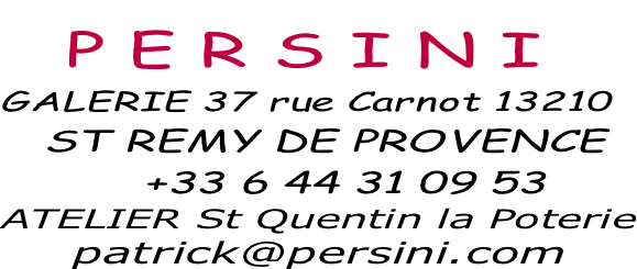P E R S I N I GALERIE 37 rue Carnot 13210    ST REMY DE PROVENCE           +33 6 44 31 09 53 ATELIER St Quentin la Poterie     patrick@persini.com